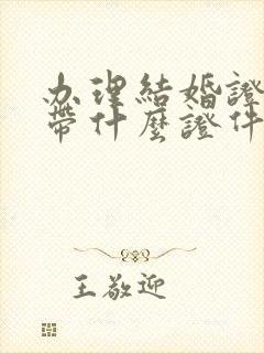 办理结婚证需要带什么证件