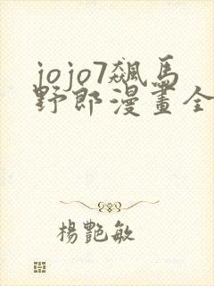 jojo7飙马野郎漫画全彩在线