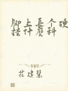 脚上长个硬疙瘩挂什么科