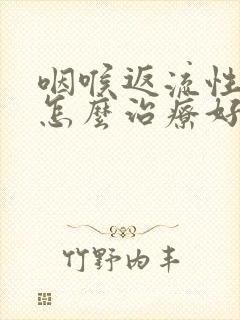 咽喉返流性咽炎怎么治疗好的快