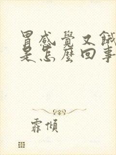 胃感觉又饿又胀是怎么回事