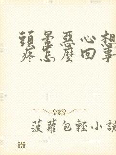 头晕恶心想吐头疼怎么回事