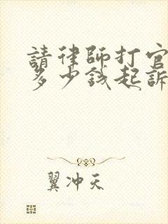 请律师打官司要多少钱起诉离婚案件