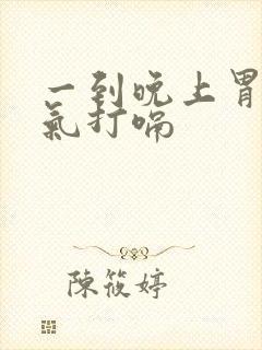 一到晚上胃就胀气打嗝