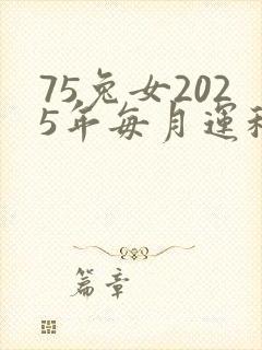 75兔女2025年每月运程