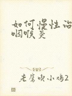 如何慢性治疗好咽喉炎