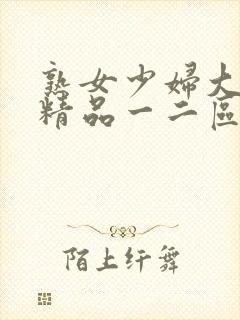 熟女少妇大屁股精品一二区