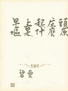 早上起床头晕干呕是什么原因引起的