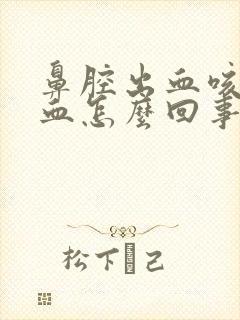 鼻腔出血咳嗽带血怎么回事