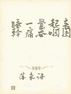 睡一觉起来嗓子干痛吞咽困难