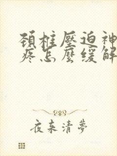 颈椎压迫神经头疼怎么缓解疼痛难忍