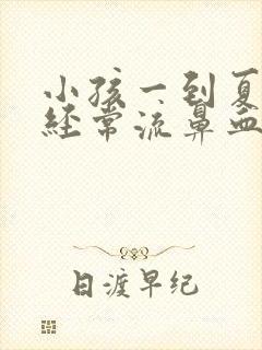 小孩一到夏天就经常流鼻血是什么原因