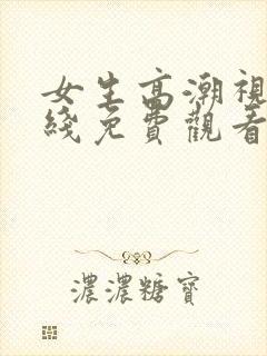 女生高潮视频在线免费观看