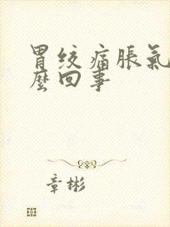 胃绞痛胀气是怎么回事