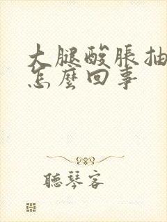 大腿酸胀抽筋是怎么回事