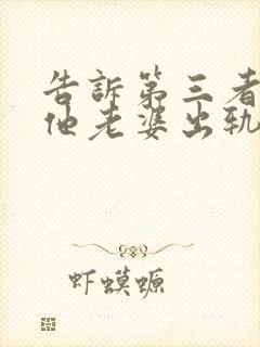 告诉第三者老公他老婆出轨会怎样