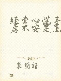 经常心慌手抖焦虑不安是怎么回事