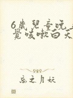 6岁儿童晚上睡觉咳嗽白天不咳