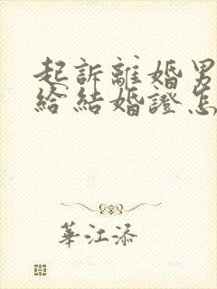 起诉离婚男方不给结婚证怎么办