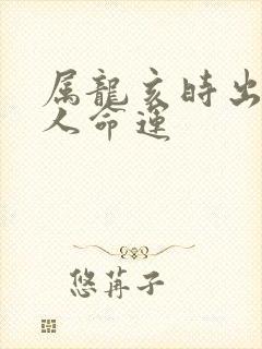 属龙亥时出生的人命运