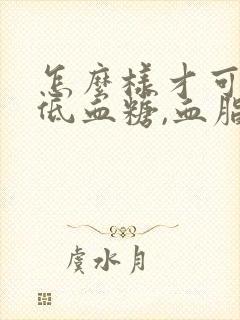 怎么样才可以降低血糖,血脂方法