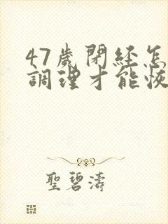 47岁闭经怎么调理才能恢复正常