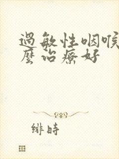 过敏性咽喉炎怎么治疗好