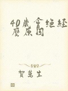 40岁会绝经什么原因