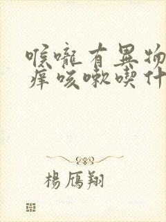 喉咙有异物感发痒咳嗽吃什么药