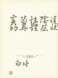 霉菌性阴道发炎的具体症状