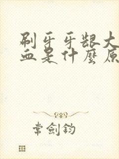 刷牙牙龈大量出血是什么原因