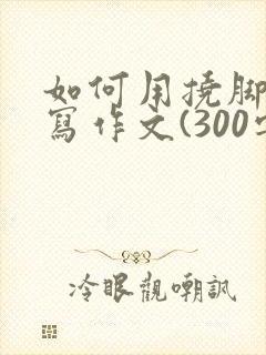 如何用挠脚心来写作文(300字)