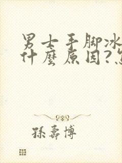 男士手脚冰凉是什么原因?怎么治