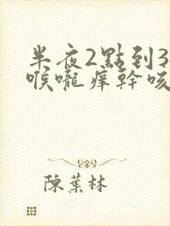 半夜2点到3点喉咙痒干咳咋回事