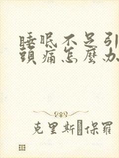 睡眠不足引起的头痛怎么办