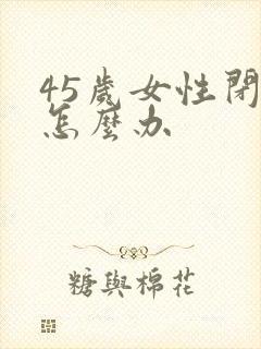 45岁女性闭经怎么办