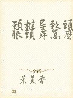 颈椎导致头晕脑胀头疼怎么治