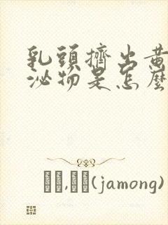 乳头挤出黄色分泌物是怎么回事封面