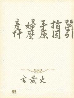 产妇手指关节痛什么原因引起的