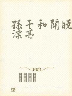 孙千和关晓彤谁漂亮