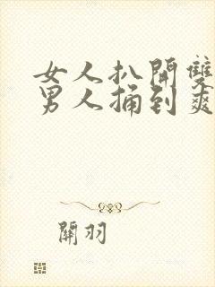 女人扒开双腿让男人捅到爽