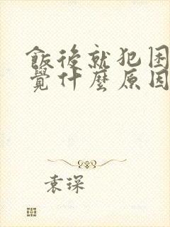 饭后就犯困想睡觉什么原因