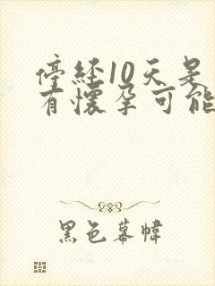 停经10天是否有怀孕可能