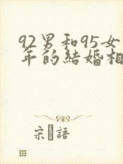 92男和95女年的结婚相配不