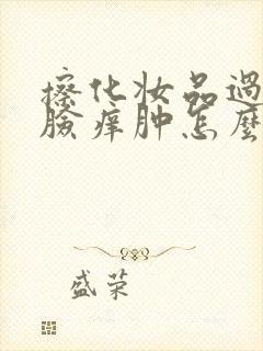 擦化妆品过敏了脸痒肿怎么办