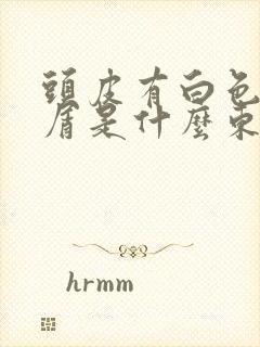 头皮有白色的屑屑是什么东西