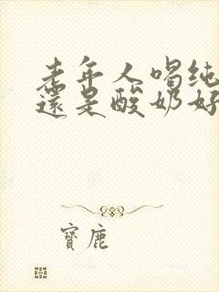 老年人喝纯奶好还是酸奶好