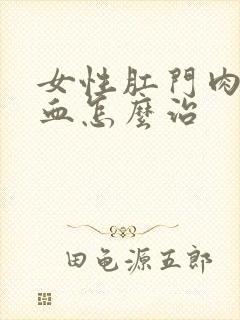 女性肛门肉球出血怎么治