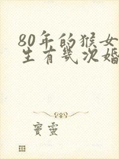 80年的猴女一生有几次婚姻