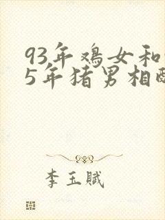 93年鸡女和95年猪男相配吗